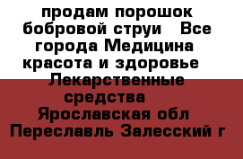 продам порошок бобровой струи - Все города Медицина, красота и здоровье » Лекарственные средства   . Ярославская обл.,Переславль-Залесский г.